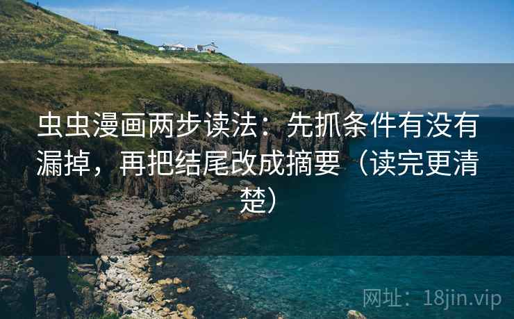 虫虫漫画两步读法:先抓条件有没有漏掉,再把结尾改成摘要(读完更清楚) 虫虫漫画两步读法:先抓条件有没有漏掉,再把结尾改成摘要(读完更清楚)