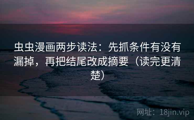 虫虫漫画两步读法:先抓条件有没有漏掉,再把结尾改成摘要(读完更清楚) 虫虫漫画两步读法:先抓条件有没有漏掉,再把结尾改成摘要(读完更清楚)