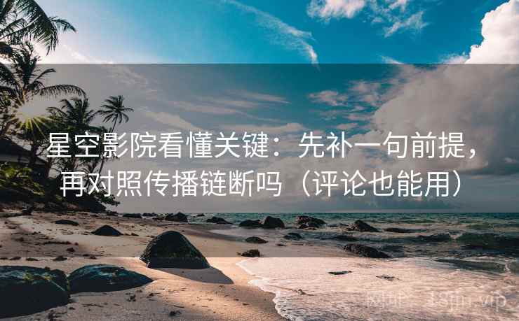 星空影院看懂关键：先补一句前提，再对照传播链断吗（评论也能用）