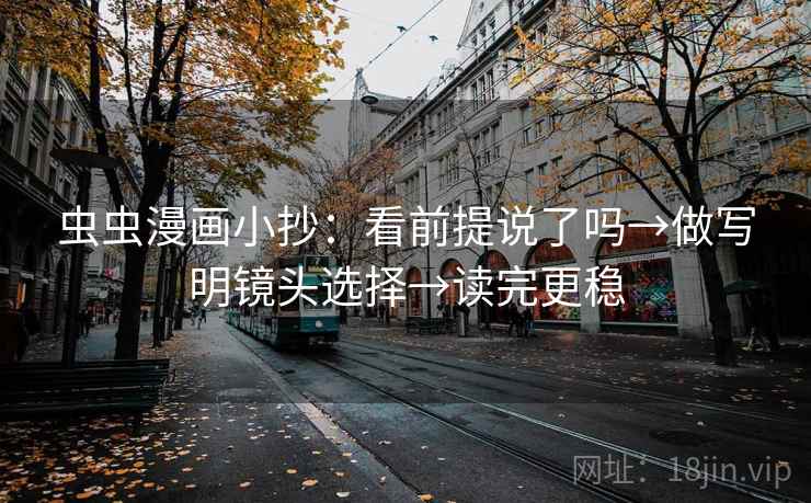 虫虫漫画小抄：看前提说了吗→做写明镜头选择→读完更稳