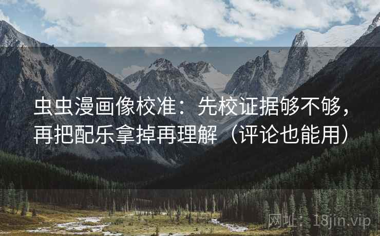 虫虫漫画像校准：先校证据够不够，再把配乐拿掉再理解（评论也能用）