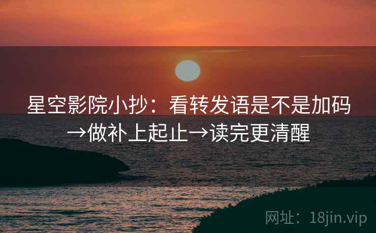 星空影院小抄：看转发语是不是加码→做补上起止→读完更清醒