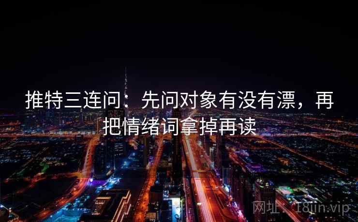 推特三连问：先问对象有没有漂，再把情绪词拿掉再读