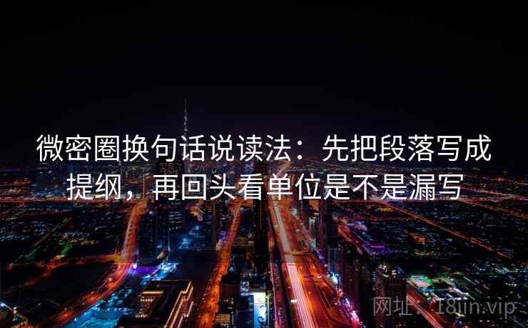 微密圈换句话说读法：先把段落写成提纲，再回头看单位是不是漏写