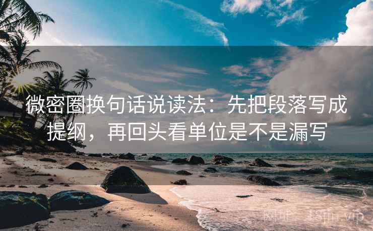 微密圈换句话说读法:先把段落写成提纲,再回头看单位是不是漏写 微密圈换句话说读法:先把段落写成提纲,再回头看单位是不是漏写
