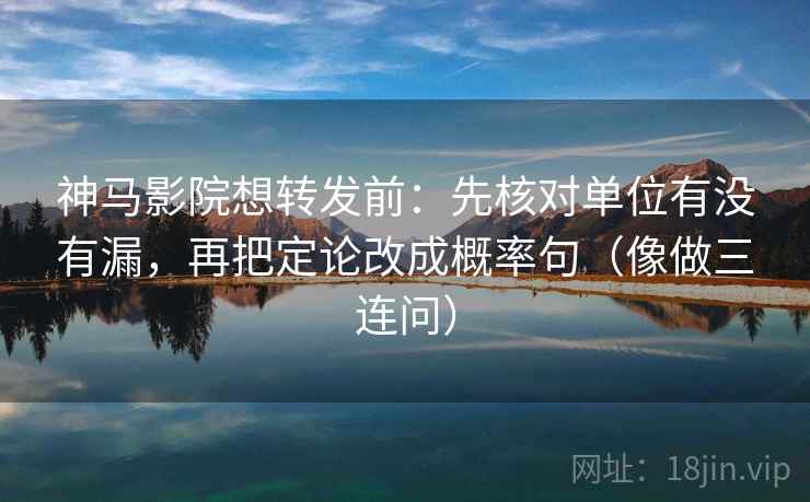神马影院想转发前:先核对单位有没有漏,再把定论改成概率句(像做三连问) 神马影院想转发前:先核对单位有没有漏,再把定论改成概率句(像做三连问)