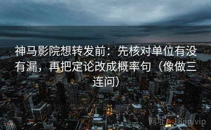 神马影院想转发前:先核对单位有没有漏,再把定论改成概率句(像做三连问) 神马影院想转发前:先核对单位有没有漏,再把定论改成概率句(像做三连问)