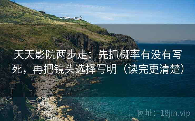 天天影院两步走:先抓概率有没有写死,再把镜头选择写明(读完更清楚) 天天影院两步走:先抓概率有没有写死,再把镜头选择写明(读完更清楚)