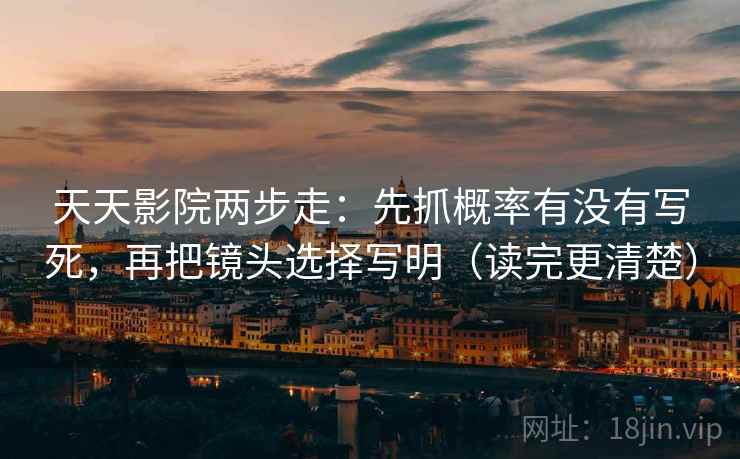 天天影院两步走:先抓概率有没有写死,再把镜头选择写明(读完更清楚) 天天影院两步走:先抓概率有没有写死,再把镜头选择写明(读完更清楚)