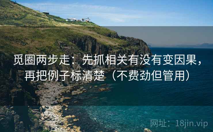觅圈两步走:先抓相关有没有变因果,再把例子标清楚(不费劲但管用) 觅圈两步走:先抓相关有没有变因果,再把例子标清楚(不费劲但管用)