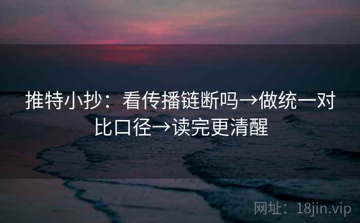 推特小抄：看传播链断吗→做统一对比口径→读完更清醒