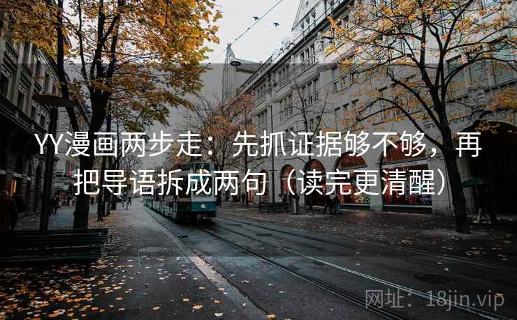 YY漫画两步走:先抓证据够不够,再把导语拆成两句(读完更清醒) YY漫画两步走:先抓证据够不够,再把导语拆成两句(读完更清醒)
