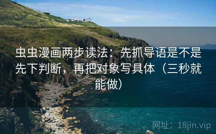 虫虫漫画两步读法：先抓导语是不是先下判断，再把对象写具体（三秒就能做）