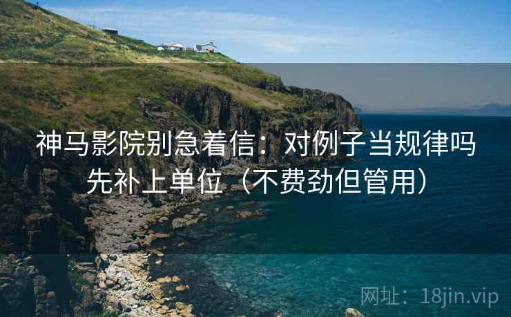 神马影院别急着信:对例子当规律吗先补上单位(不费劲但管用) 神马影院别急着信:对例子当规律吗先补上单位(不费劲但管用)