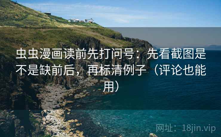 虫虫漫画读前先打问号：先看截图是不是缺前后，再标清例子（评论也能用）