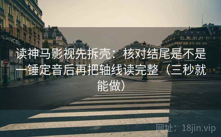 读神马影视先拆壳:核对结尾是不是一锤定音后再把轴线读完整(三秒就能做) 读神马影视先拆壳:核对结尾是不是一锤定音后再把轴线读完整(三秒就能做)