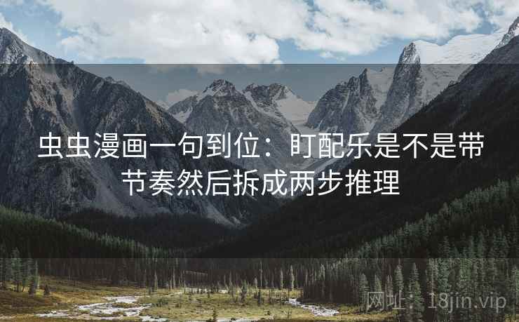 虫虫漫画一句到位：盯配乐是不是带节奏然后拆成两步推理