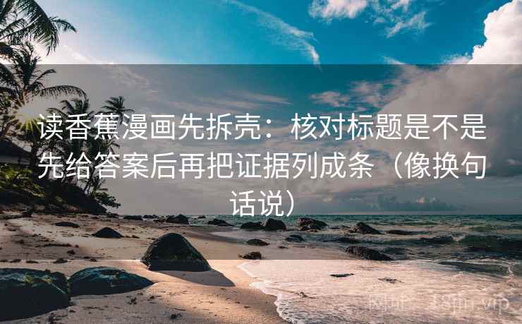读香蕉漫画先拆壳：核对标题是不是先给答案后再把证据列成条（像换句话说）