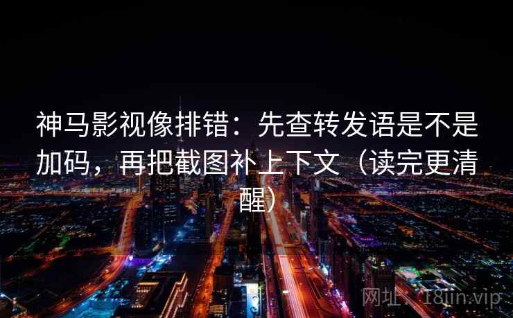 神马影视像排错:先查转发语是不是加码,再把截图补上下文(读完更清醒) 神马影视像排错:先查转发语是不是加码,再把截图补上下文(读完更清醒)