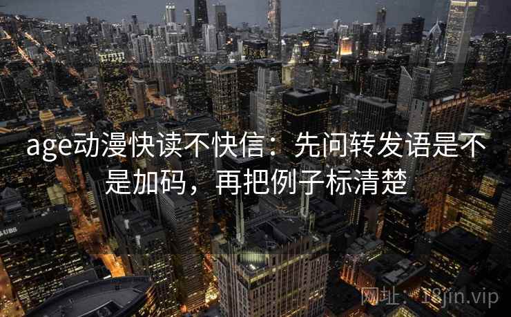 age动漫快读不快信:先问转发语是不是加码,再把例子标清楚 age动漫快读不快信:先问转发语是不是加码,再把例子标清楚