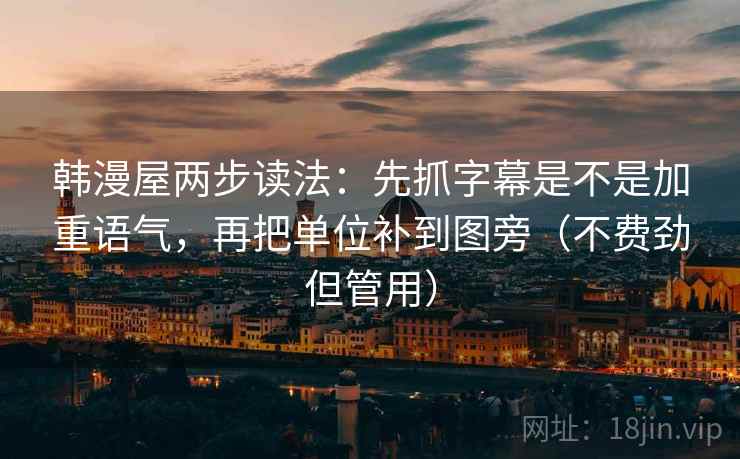 韩漫屋两步读法:先抓字幕是不是加重语气,再把单位补到图旁(不费劲但管用) 韩漫屋两步读法:先抓字幕是不是加重语气,再把单位补到图旁(不费劲但管用)