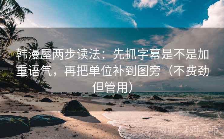 韩漫屋两步读法:先抓字幕是不是加重语气,再把单位补到图旁(不费劲但管用) 韩漫屋两步读法:先抓字幕是不是加重语气,再把单位补到图旁(不费劲但管用)