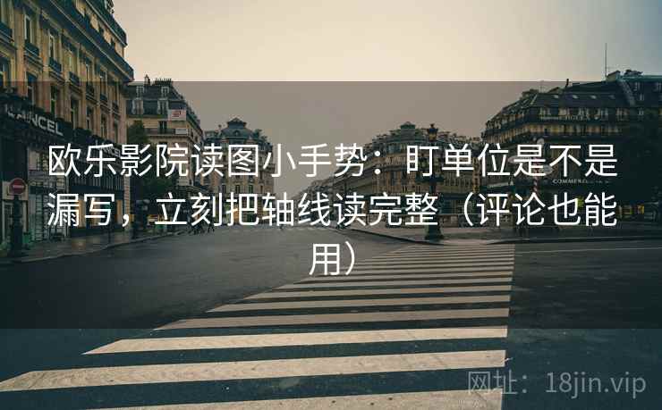欧乐影院读图小手势：盯单位是不是漏写，立刻把轴线读完整（评论也能用）