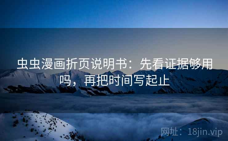 虫虫漫画折页说明书:先看证据够用吗,再把时间写起止 虫虫漫画折页说明书:先看证据够用吗,再把时间写起止