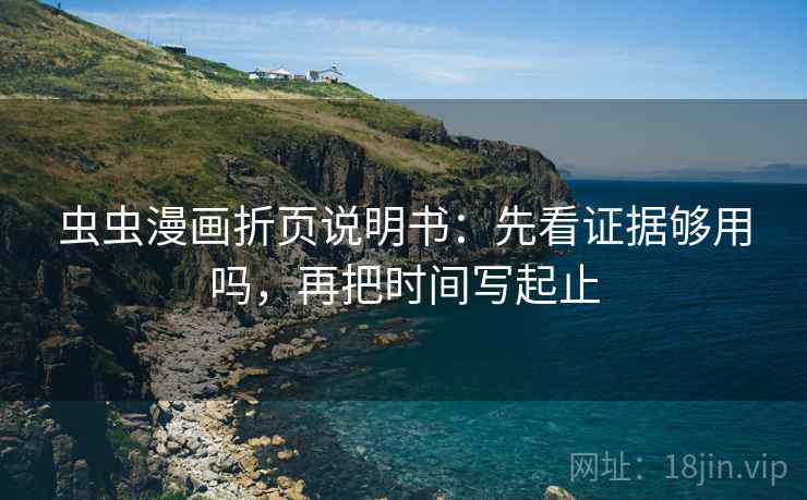 虫虫漫画折页说明书:先看证据够用吗,再把时间写起止 虫虫漫画折页说明书:先看证据够用吗,再把时间写起止