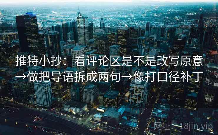 推特小抄：看评论区是不是改写原意→做把导语拆成两句→像打口径补丁