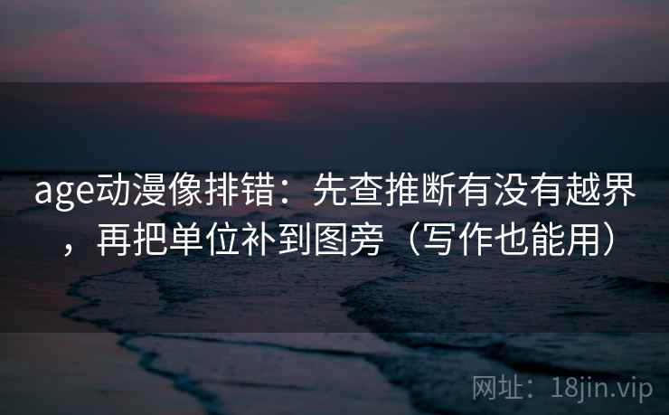 age动漫像排错：先查推断有没有越界，再把单位补到图旁（写作也能用）