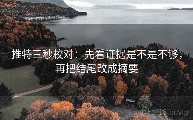 推特三秒校对:先看证据是不是不够,再把结尾改成摘要 推特三秒校对:先看证据是不是不够,再把结尾改成摘要