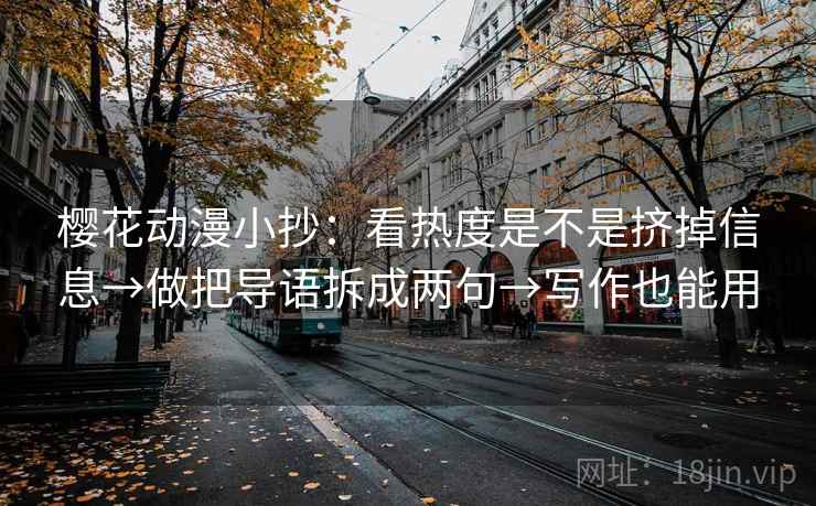 樱花动漫小抄:看热度是不是挤掉信息→做把导语拆成两句→写作也能用 樱花动漫小抄:看热度是不是挤掉信息→做把导语拆成两句→写作也能用