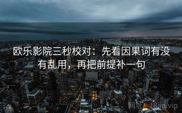 欧乐影院三秒校对:先看因果词有没有乱用,再把前提补一句 欧乐影院三秒校对:先看因果词有没有乱用,再把前提补一句