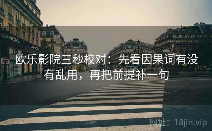 欧乐影院三秒校对:先看因果词有没有乱用,再把前提补一句 欧乐影院三秒校对:先看因果词有没有乱用,再把前提补一句