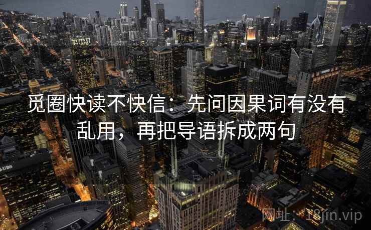 觅圈快读不快信:先问因果词有没有乱用,再把导语拆成两句 觅圈快读不快信:先问因果词有没有乱用,再把导语拆成两句