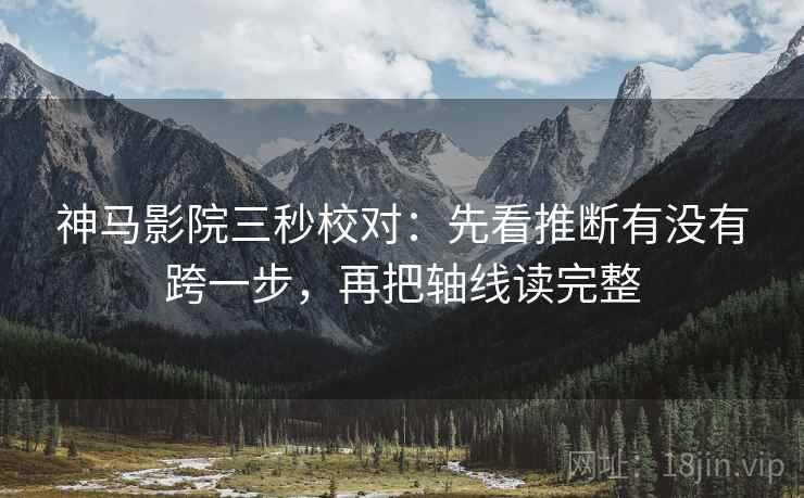 神马影院三秒校对：先看推断有没有跨一步，再把轴线读完整