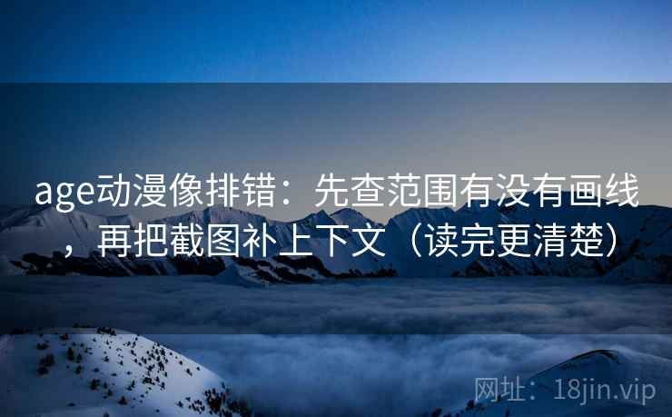 age动漫像排错：先查范围有没有画线，再把截图补上下文（读完更清楚）