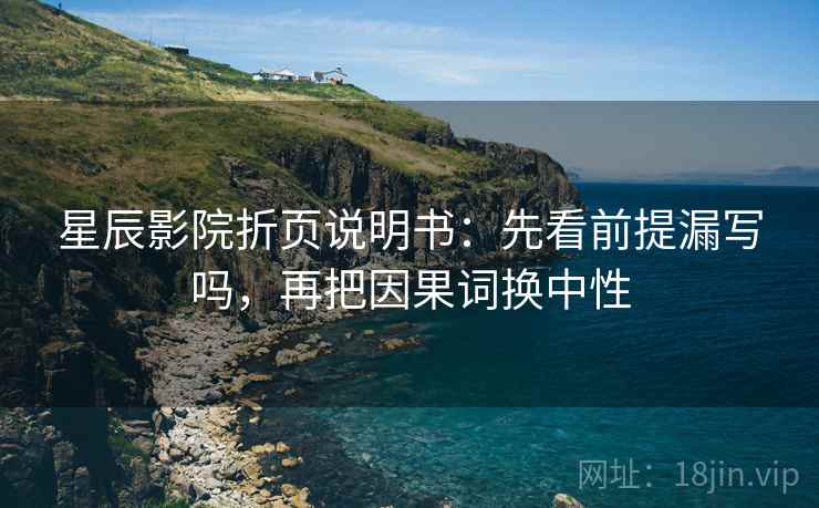星辰影院折页说明书:先看前提漏写吗,再把因果词换中性 星辰影院折页说明书:先看前提漏写吗,再把因果词换中性