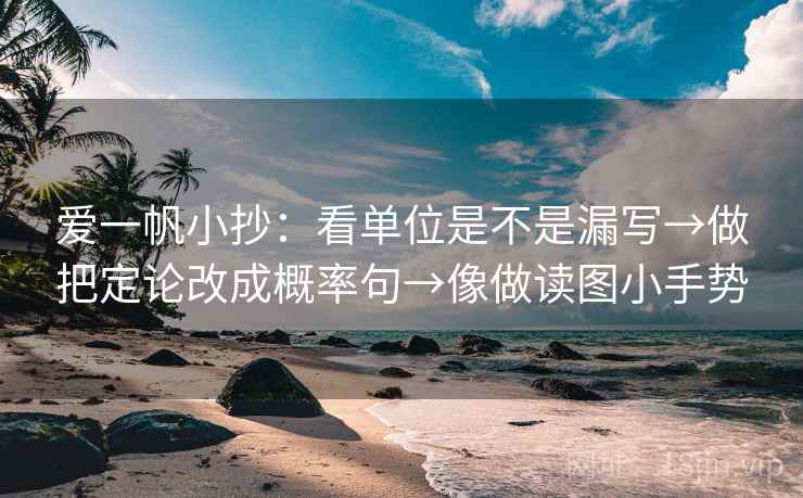 爱一帆小抄：看单位是不是漏写→做把定论改成概率句→像做读图小手势
