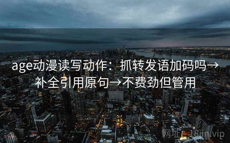 age动漫读写动作：抓转发语加码吗→补全引用原句→不费劲但管用