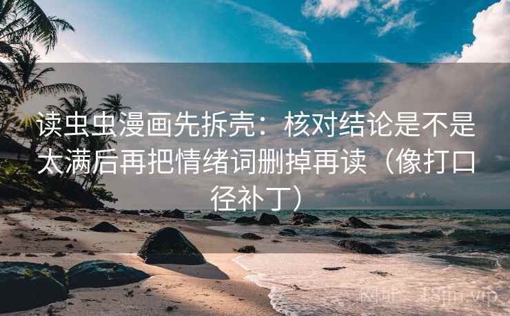 读虫虫漫画先拆壳：核对结论是不是太满后再把情绪词删掉再读（像打口径补丁）
