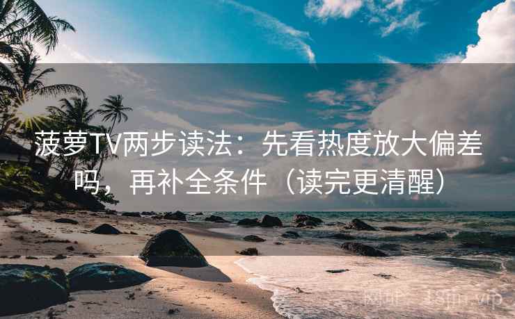 菠萝TV两步读法：先看热度放大偏差吗，再补全条件（读完更清醒）