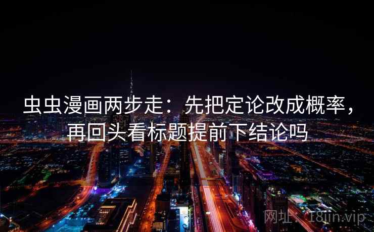 虫虫漫画两步走：先把定论改成概率，再回头看标题提前下结论吗