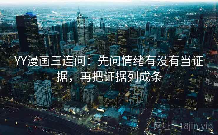 YY漫画三连问：先问情绪有没有当证据，再把证据列成条