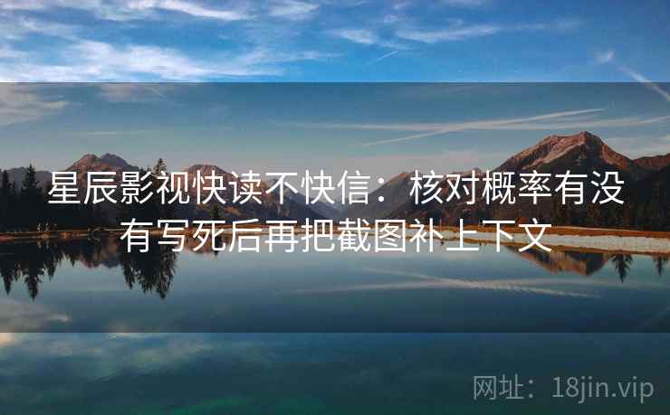 星辰影视快读不快信：核对概率有没有写死后再把截图补上下文