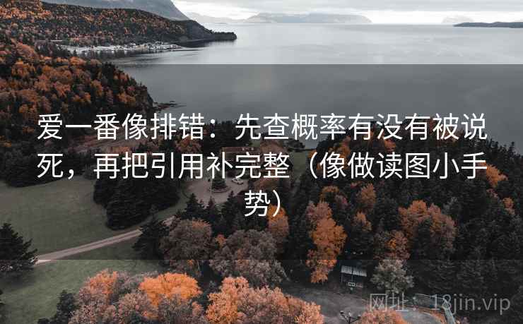爱一番像排错：先查概率有没有被说死，再把引用补完整（像做读图小手势）