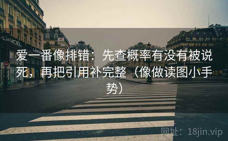 爱一番像排错:先查概率有没有被说死,再把引用补完整(像做读图小手势) 爱一番像排错:先查概率有没有被说死,再把引用补完整(像做读图小手势)