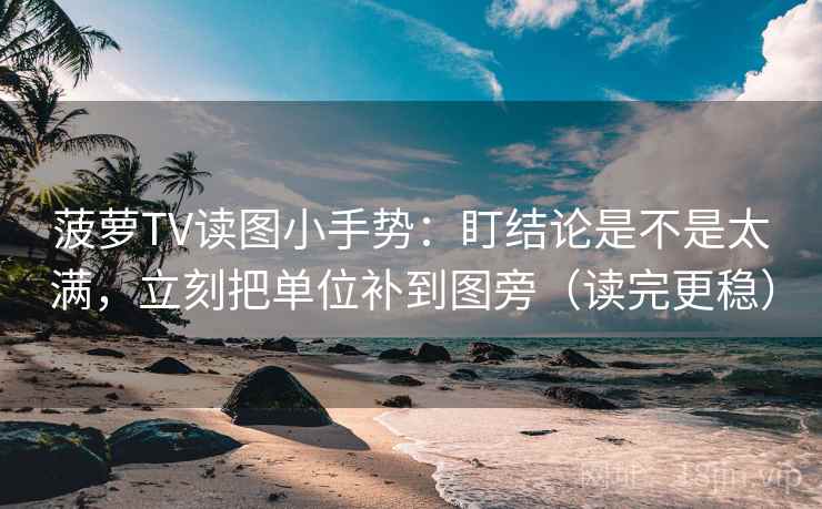 菠萝TV读图小手势：盯结论是不是太满，立刻把单位补到图旁（读完更稳）