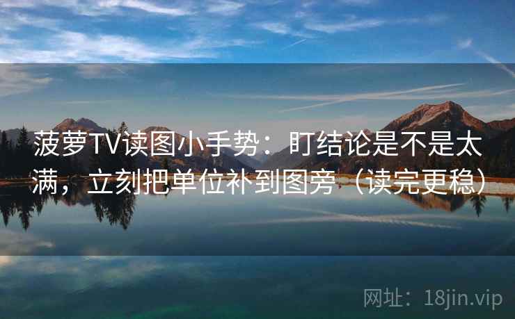 菠萝TV读图小手势：盯结论是不是太满，立刻把单位补到图旁（读完更稳）